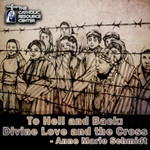 To Hell and Back: Divine Love and the Cross | Anne Marie Schmidt