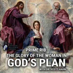 Prime Rib: The Glory of the Woman in God’s Plan | Dr. Scott Hahn