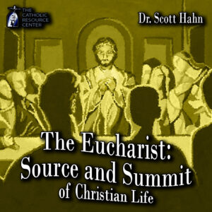 The Eucharist: Source and Summit of Christian Life | Dr. Scott Hahn