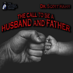 The Call to Be a Husband and Father | Dr. Scott Hahn